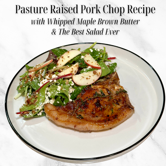 Pasture Raised Pork Chops with Whipped Maple Brown Butter & The Best Salad Ever Recipe