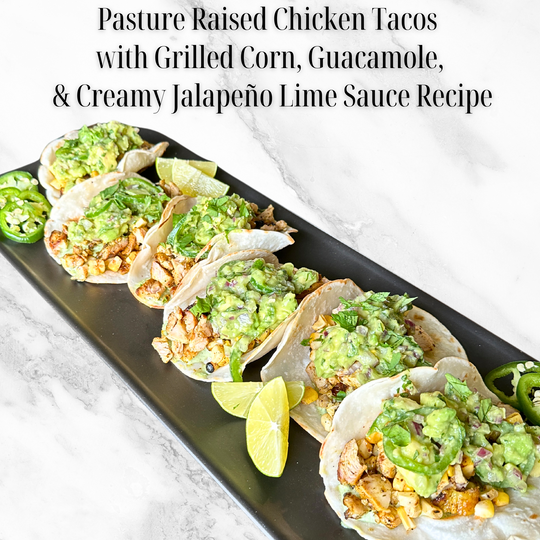 Pasture Raised Chicken Tacos with Grilled Corn, Guacamole, & Creamy Jalapeño Lime Sauce Recipe